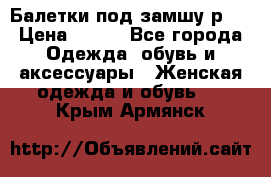 Балетки под замшу р39 › Цена ­ 200 - Все города Одежда, обувь и аксессуары » Женская одежда и обувь   . Крым,Армянск